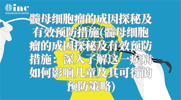 髓母细胞瘤的成因探秘及有效预防措施(髓母细胞瘤的成因探秘及有效预防措施：深入了解这一疾病如何影响儿童及其可行的预防策略)