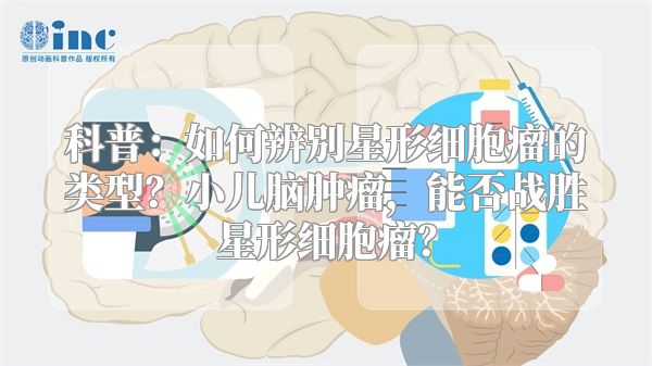 科普：如何辨别星形细胞瘤的类型？小儿脑肿瘤，能否战胜星形细胞瘤？