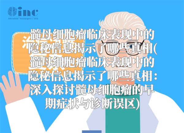 髓母细胞瘤临床表现中的隐秘信息揭示了哪些真相(髓母细胞瘤临床表现中的隐秘信息揭示了哪些真相：深入探讨髓母细胞瘤的早期症状与诊断误区)