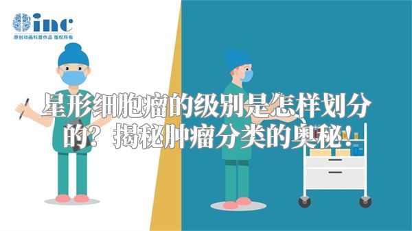 星形细胞瘤的级别是怎样划分的？揭秘肿瘤分类的奥秘！