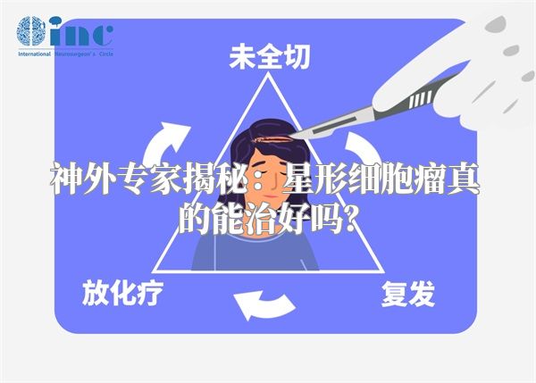 神外专家揭秘：星形细胞瘤真的能治好吗？