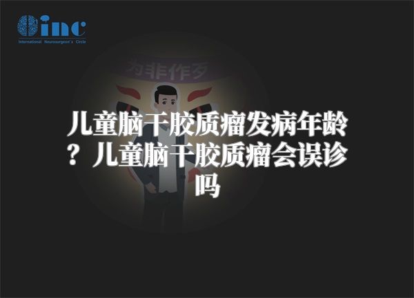 儿童脑干胶质瘤发病年龄？儿童脑干胶质瘤会误诊吗