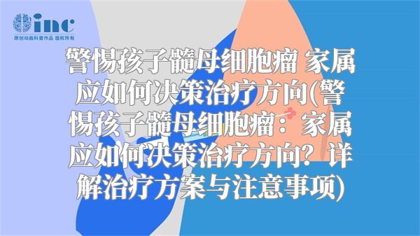 警惕孩子髓母细胞瘤 家属应如何决策治疗方向(警惕孩子髓母细胞瘤：家属应如何决策治疗方向？详解治疗方案与注意事项)