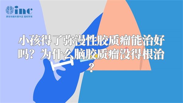 小孩得了弥漫性胶质瘤能治好吗？为什么脑胶质瘤没得根治？