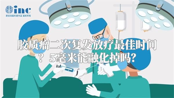 胶质瘤二次复发放疗最佳时间？5毫米能融化掉吗？