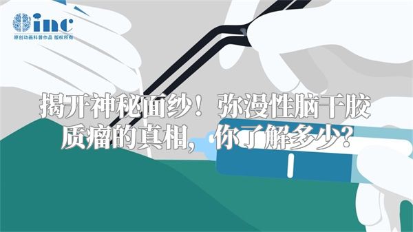 揭开神秘面纱！弥漫性脑干胶质瘤的真相，你了解多少？