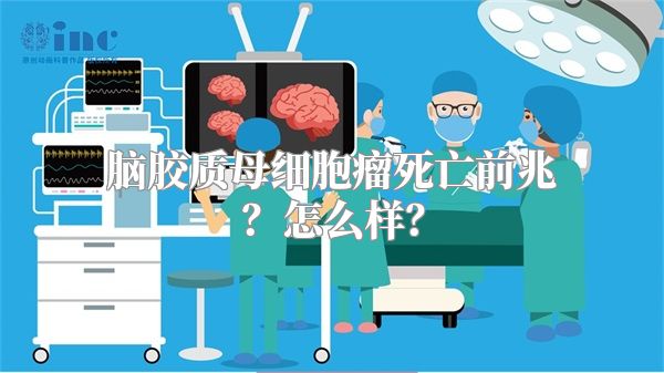 脑胶质母细胞瘤死亡前兆？怎么样？