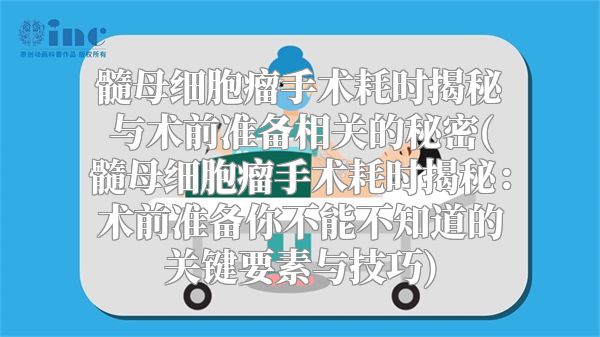 髓母细胞瘤手术耗时揭秘与术前准备相关的秘密(髓母细胞瘤手术耗时揭秘：术前准备你不能不知道的关键要素与技巧)