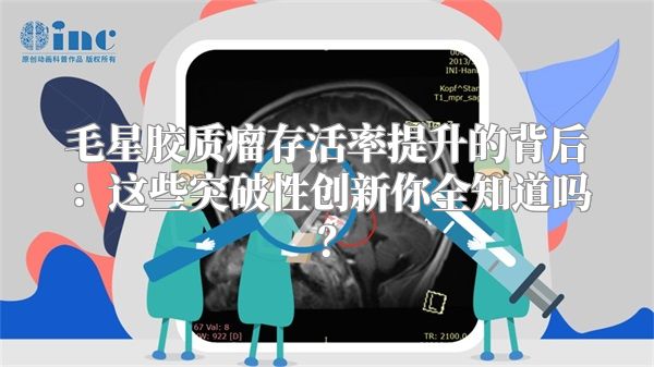 毛星胶质瘤存活率提升的背后：这些突破性创新你全知道吗？