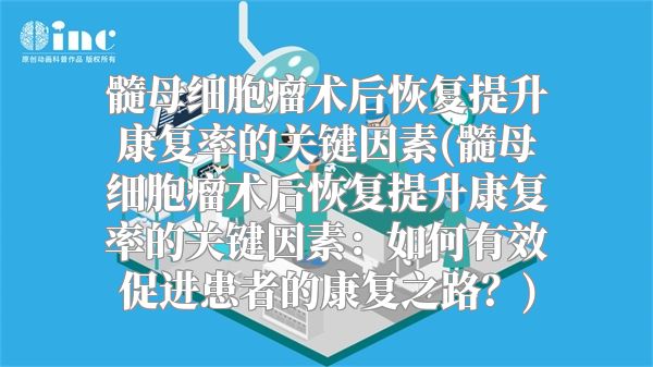 髓母细胞瘤术后恢复提升康复率的关键因素(髓母细胞瘤术后恢复提升康复率的关键因素：如何有效促进患者的康复之路？)