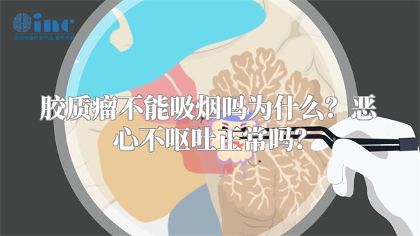 胶质瘤不能吸烟吗为什么？恶心不呕吐正常吗？