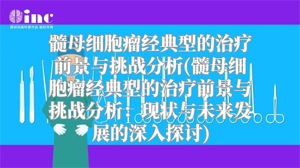 髓母细胞瘤经典型的治疗前景与挑战分析(髓母细胞瘤经典型的治疗前景与挑战分析：现状与未来发展的深入探讨)