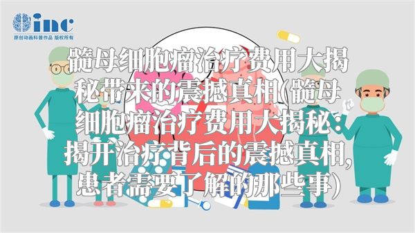 髓母细胞瘤治疗费用大揭秘带来的震撼真相(髓母细胞瘤治疗费用大揭秘：揭开治疗背后的震撼真相，患者需要了解的那些事)