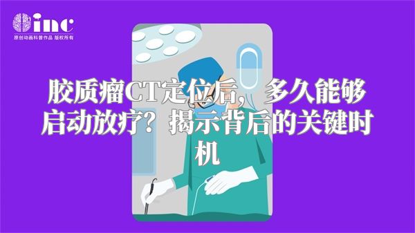 胶质瘤CT定位后，多久能够启动放疗？揭示背后的关键时机