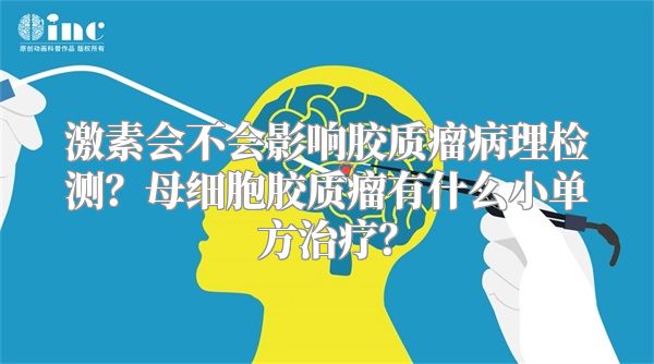 激素会不会影响胶质瘤病理检测？母细胞胶质瘤有什么小单方治疗？