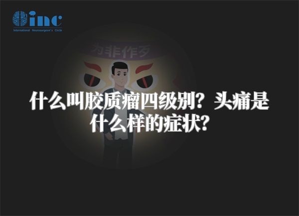 什么叫胶质瘤四级别？头痛是什么样的症状？