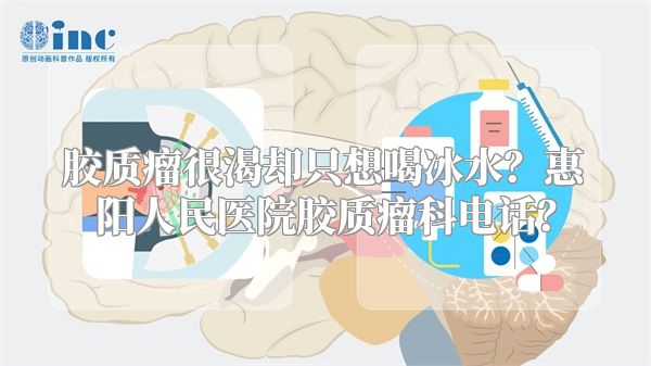 胶质瘤很渴却只想喝冰水？惠阳人民医院胶质瘤科电话？