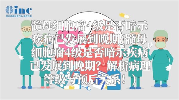 髓母细胞瘤4级是否暗示疾病已发展到晚期(髓母细胞瘤4级是否暗示疾病已发展到晚期？解析病理等级与预后关系！)