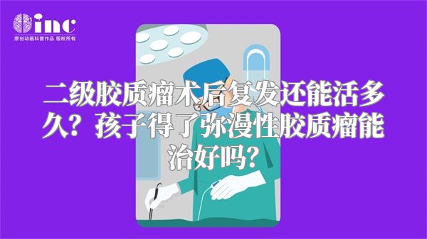 二级胶质瘤术后复发还能活多久？孩子得了弥漫性胶质瘤能治好吗？