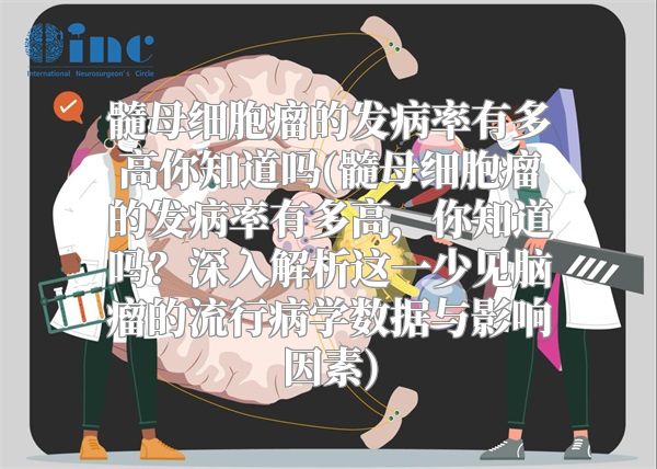 髓母细胞瘤的发病率有多高你知道吗(髓母细胞瘤的发病率有多高，你知道吗？深入解析这一少见脑瘤的流行病学数据与影响因素)