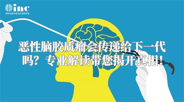 恶性脑胶质瘤会传递给下一代吗？专业解读带您揭开真相！