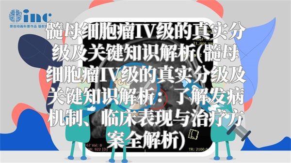 髓母细胞瘤IV级的真实分级及关键知识解析(髓母细胞瘤IV级的真实分级及关键知识解析：了解发病机制、临床表现与治疗方案全解析)