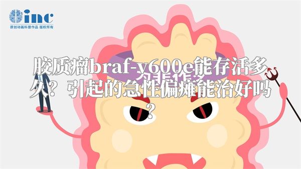 胶质瘤braf-v600e能存活多久？引起的急性偏瘫能治好吗？