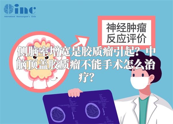 侧脑室增宽是胶质瘤引起？中脑顶盖胶质瘤不能手术怎么治疗？