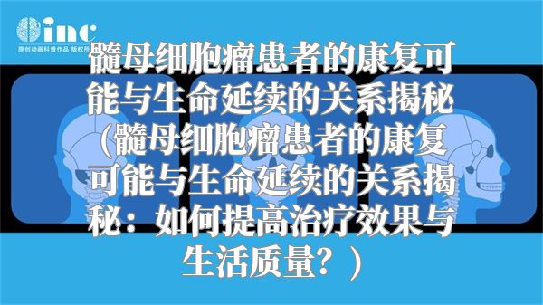 髓母细胞瘤患者的康复可能与生命延续的关系揭秘(髓母细胞瘤患者的康复可能与生命延续的关系揭秘：如何提高治疗效果与生活质量？)