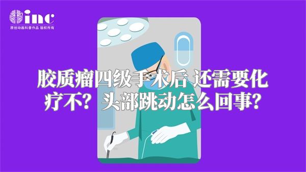 胶质瘤四级手术后 还需要化疗不？头部跳动怎么回事？