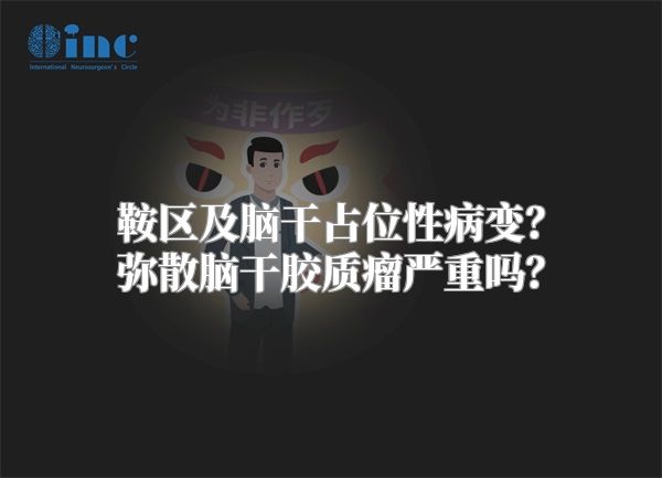 鞍区及脑干占位性病变？弥散脑干胶质瘤严重吗？