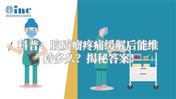 科普：胶质瘤疼痛缓解后能维持多久？揭秘答案！