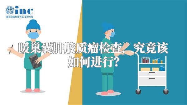 暖巢囊肿胶质瘤检查，究竟该如何进行？