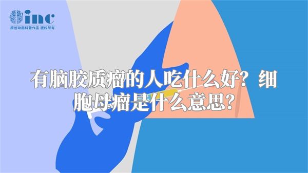 有脑胶质瘤的人吃什么好？细胞母瘤是什么意思？