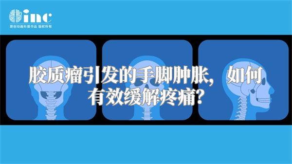 胶质瘤引发的手脚肿胀，如何有效缓解疼痛？