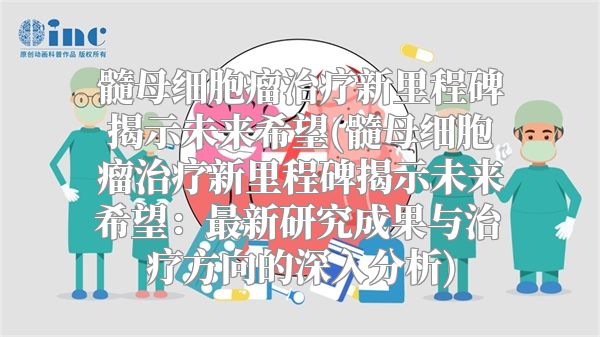 髓母细胞瘤治疗新里程碑揭示未来希望(髓母细胞瘤治疗新里程碑揭示未来希望：最新研究成果与治疗方向的深入分析)