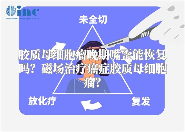 胶质母细胞瘤晚期嘴歪能恢复吗？磁场治疗癌症胶质母细胞瘤？