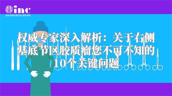 权威专家深入解析：关于右侧基底节区胶质瘤您不可不知的10个关键问题