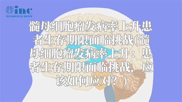 髓母细胞瘤发病率上升患者生存期限面临挑战(髓母细胞瘤发病率上升：患者生存期限面临挑战，应该如何应对？)