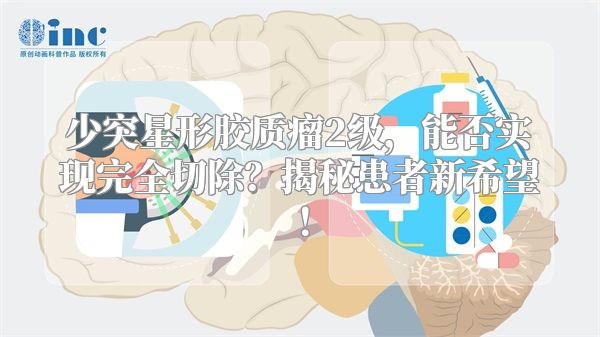 少突星形胶质瘤2级，能否实现完全切除？揭秘患者新希望！