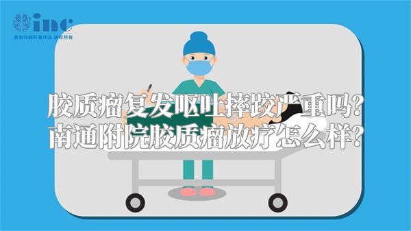 胶质瘤复发呕吐摔跤严重吗？南通附院胶质瘤放疗怎么样？