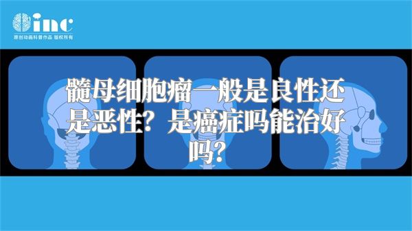 髓母细胞瘤一般是良性还是恶性？是癌症吗能治好吗？