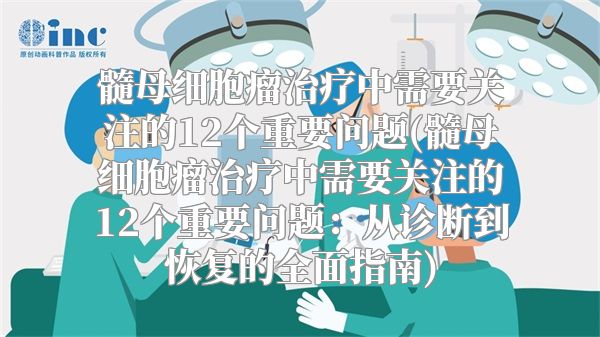 髓母细胞瘤治疗中需要关注的12个重要问题(髓母细胞瘤治疗中需要关注的12个重要问题：从诊断到恢复的全面指南)