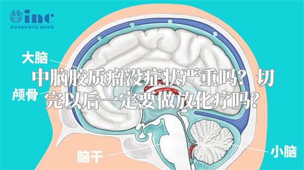 中脑胶质瘤没症状严重吗？切完以后一定要做放化疗吗？