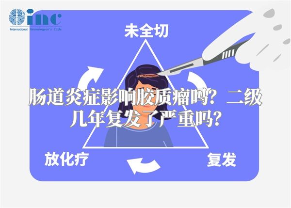 肠道炎症影响胶质瘤吗？二级几年复发了严重吗？