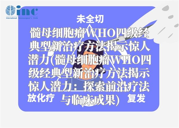 髓母细胞瘤WHO四级经典型新治疗方法揭示惊人潜力(髓母细胞瘤WHO四级经典型新治疗方法揭示惊人潜力：探索前沿疗法与临床成果)