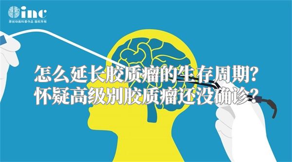 怎么延长胶质瘤的生存周期？怀疑高级别胶质瘤还没确诊？