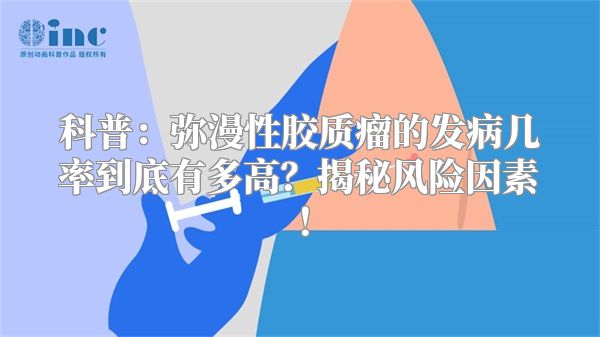 科普：弥漫性胶质瘤的发病几率到底有多高？揭秘风险因素！