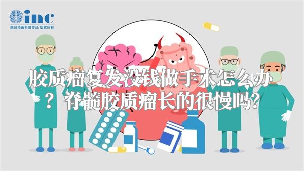 胶质瘤复发没钱做手术怎么办？脊髓胶质瘤长的很慢吗？