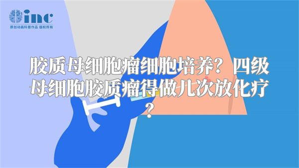 胶质母细胞瘤细胞培养？四级母细胞胶质瘤得做几次放化疗？